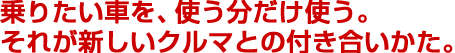 乗りたい車を、使う分だけ使う。それが新しいクルマとの付き合いかた。